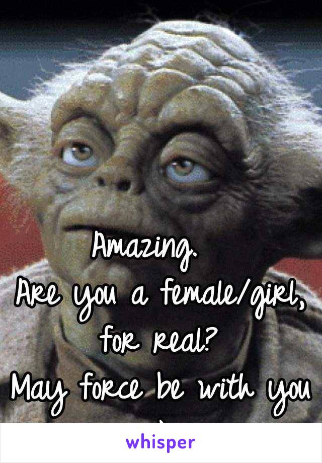 Amazing.  
Are you a female/girl,
for real?
May force be with you :) 