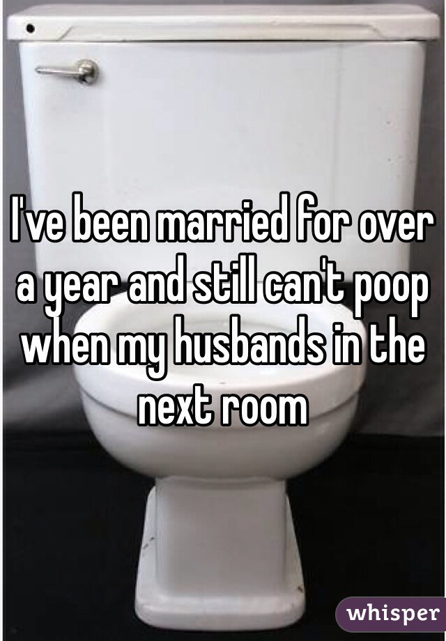 I've been married for over a year and still can't poop when my husbands in the next room 
