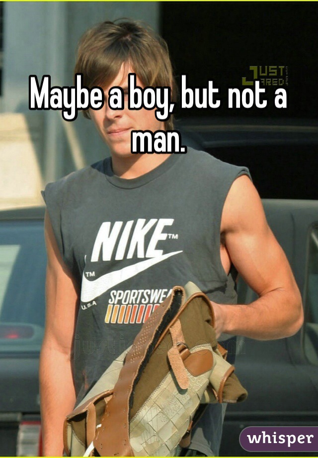 Maybe a boy, but not a man. 