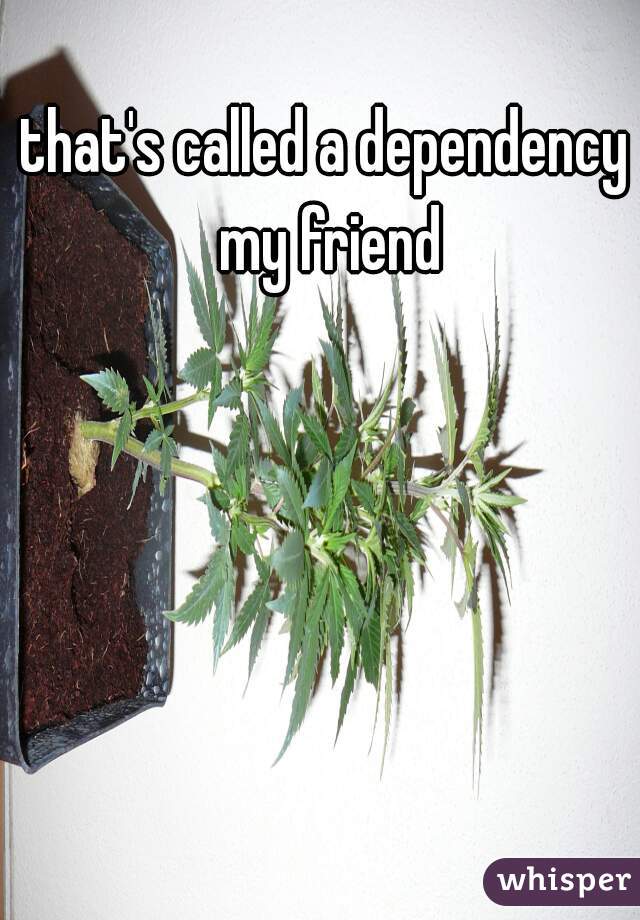that's called a dependency my friend