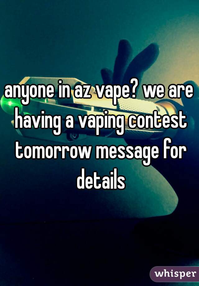 anyone in az vape? we are having a vaping contest tomorrow message for details