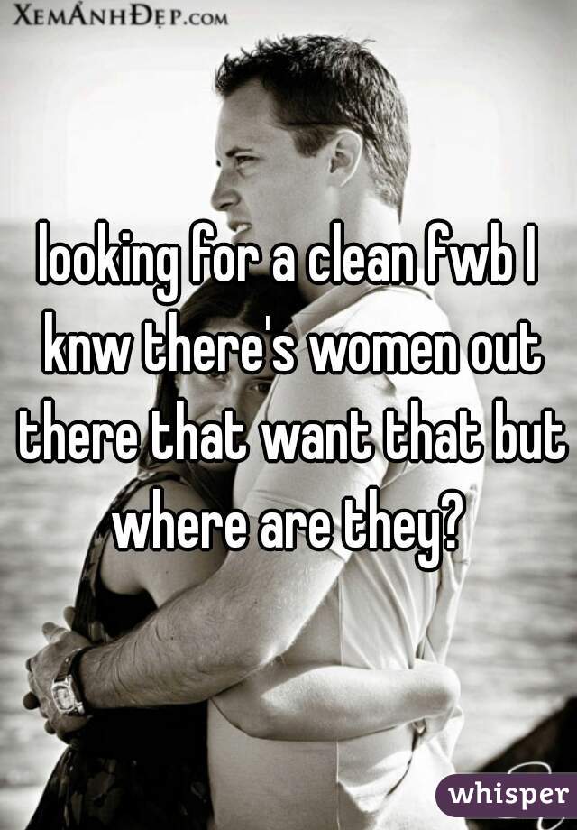 looking for a clean fwb I knw there's women out there that want that but where are they? 