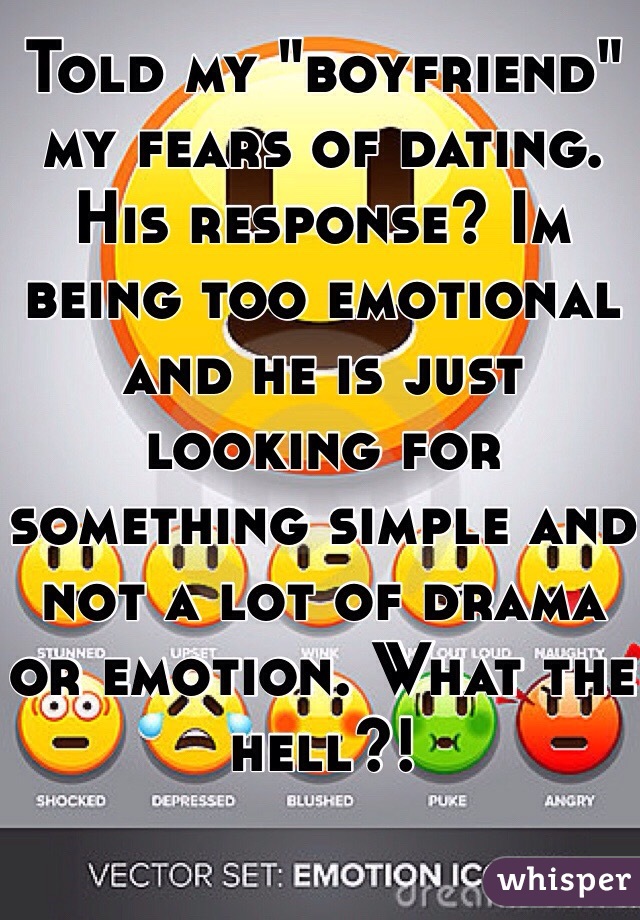 Told my "boyfriend" my fears of dating. His response? Im being too emotional and he is just looking for something simple and not a lot of drama or emotion. What the hell?!