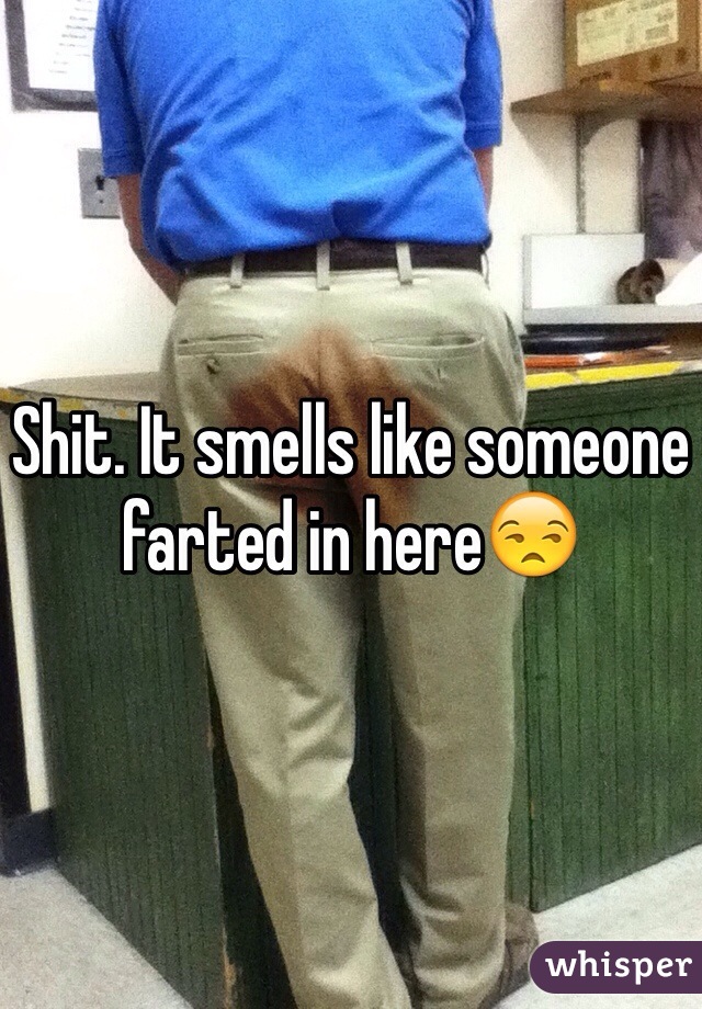 Shit. It smells like someone farted in hereðŸ˜’