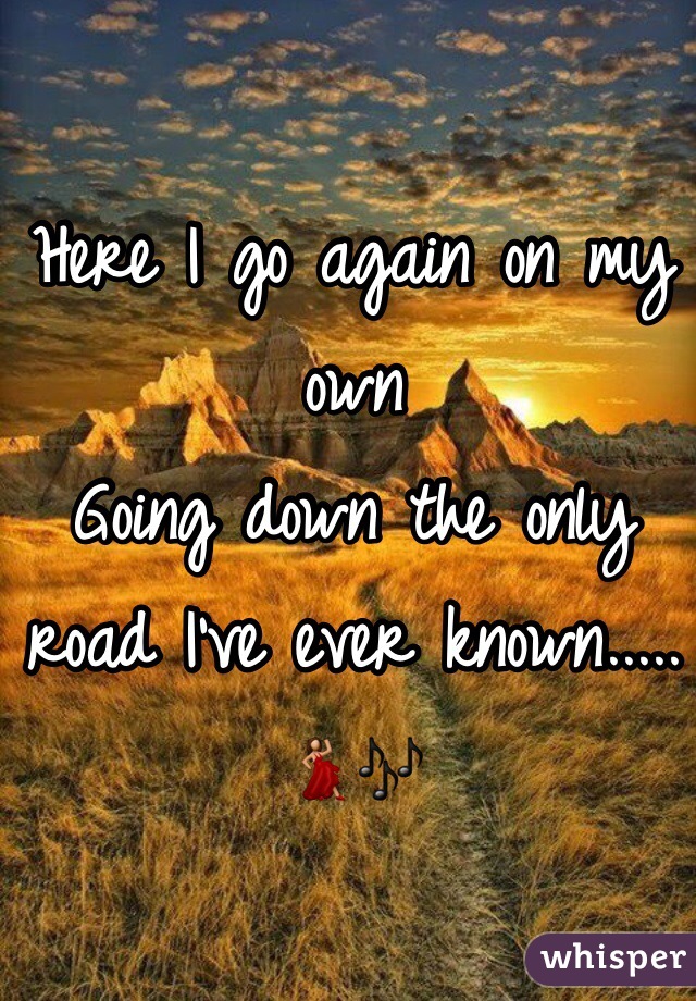 Here I go again on my own
Going down the only road I've ever known.....
💃🎶