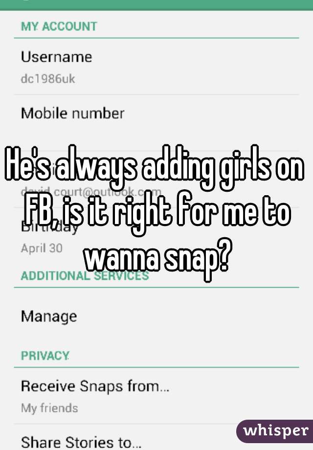 He's always adding girls on FB, is it right for me to wanna snap?
