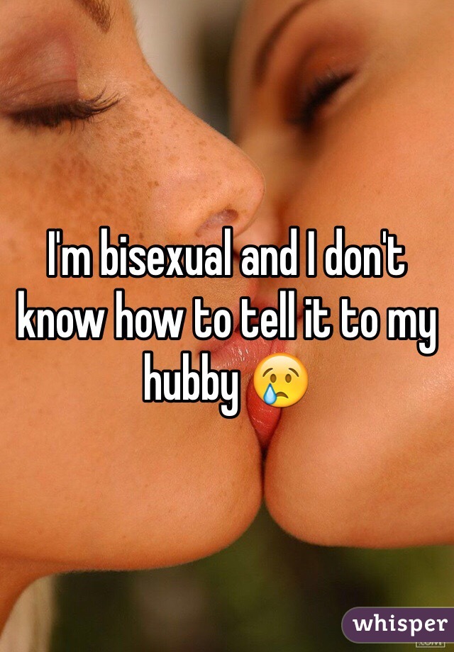 I'm bisexual and I don't know how to tell it to my hubby 😢
