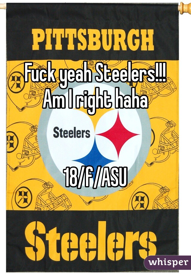 Fuck yeah Steelers!!!
Am I right haha


18/f/ASU