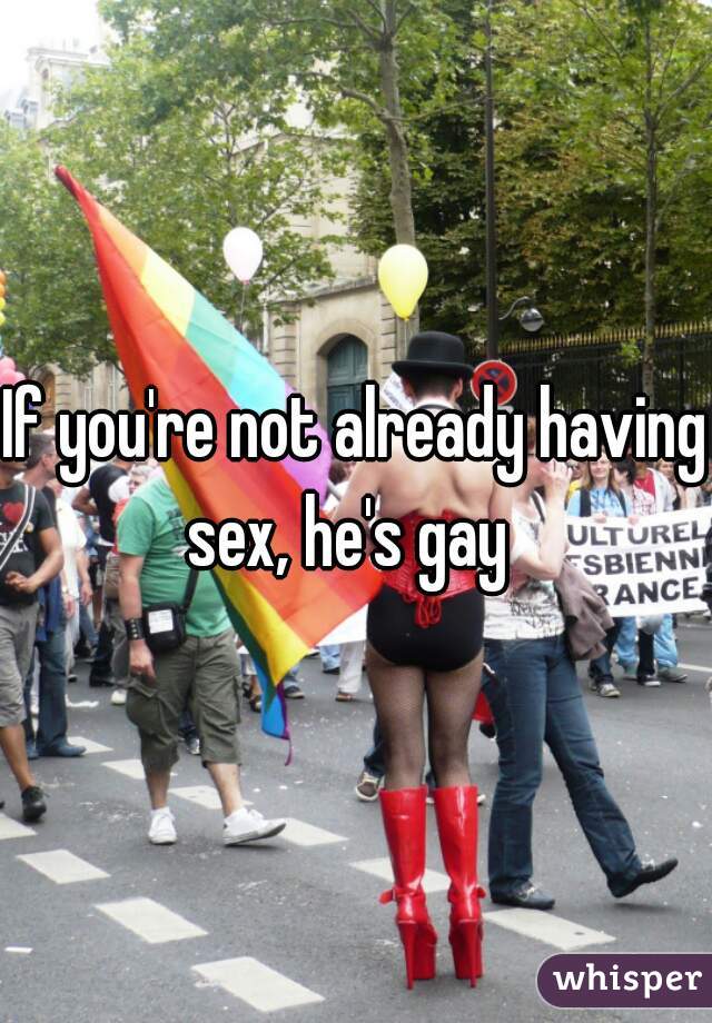If you're not already having sex, he's gay  