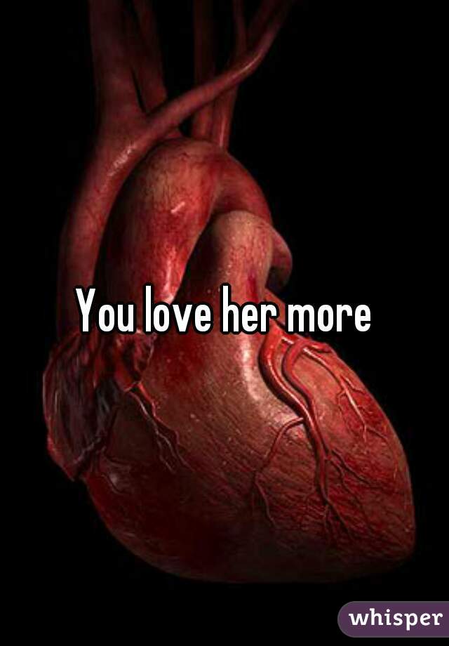 You love her more