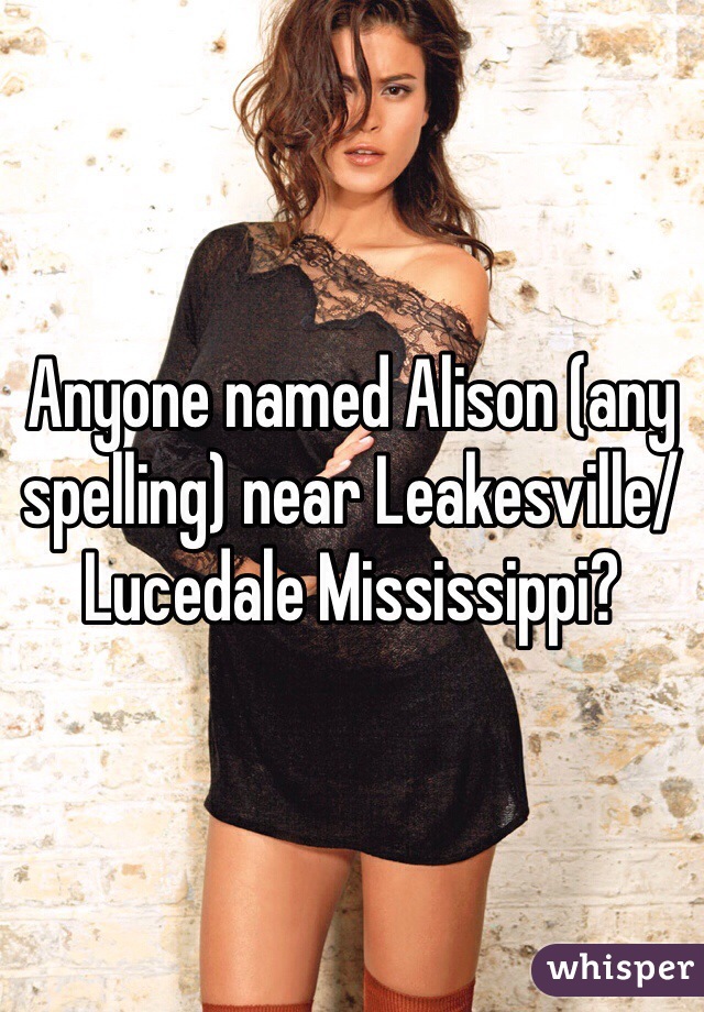Anyone named Alison (any spelling) near Leakesville/Lucedale Mississippi? 
