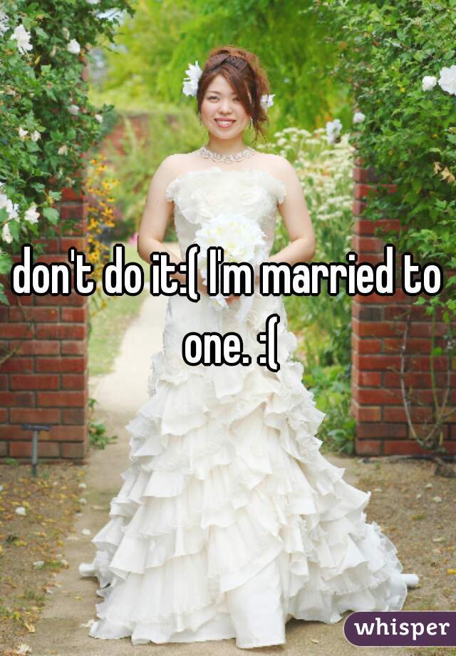 don't do it:( I'm married to one. :(