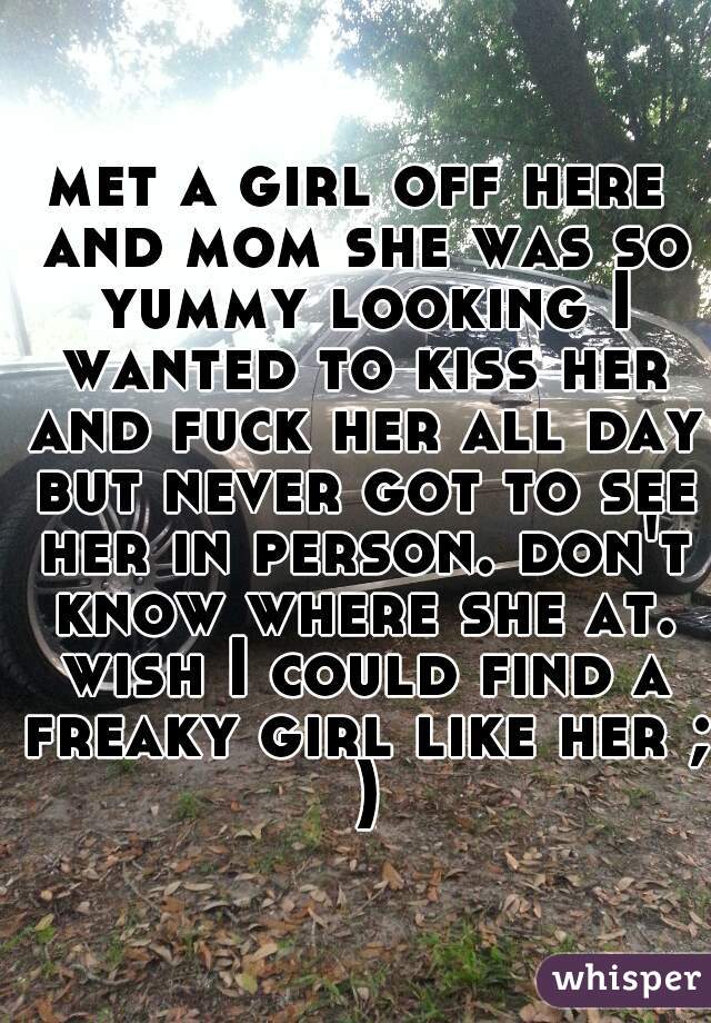 met a girl off here and mom she was so yummy looking I wanted to kiss her and fuck her all day but never got to see her in person. don't know where she at. wish I could find a freaky girl like her ; )