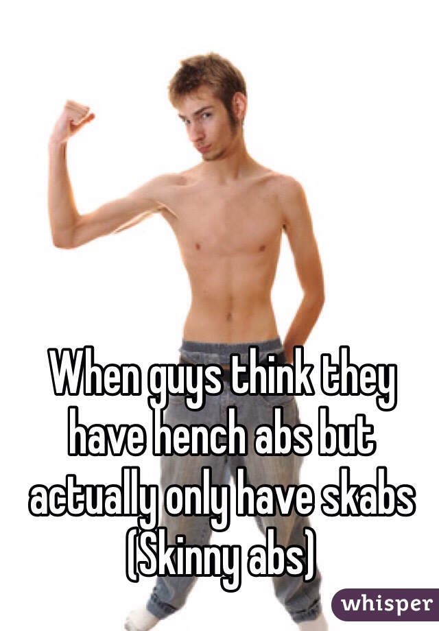 When guys think they have hench abs but actually only have skabs
(Skinny abs)