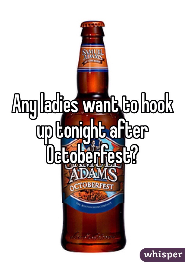 Any ladies want to hook up tonight after Octoberfest? 