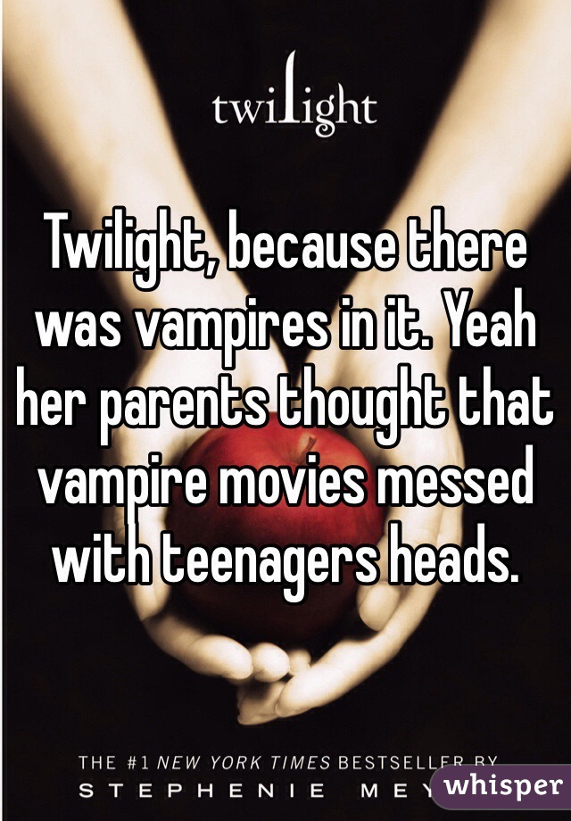 Twilight, because there was vampires in it. Yeah her parents thought that vampire movies messed with teenagers heads.