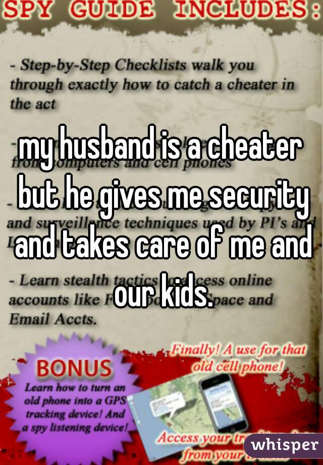my husband is a cheater but he gives me security and takes care of me and our kids.