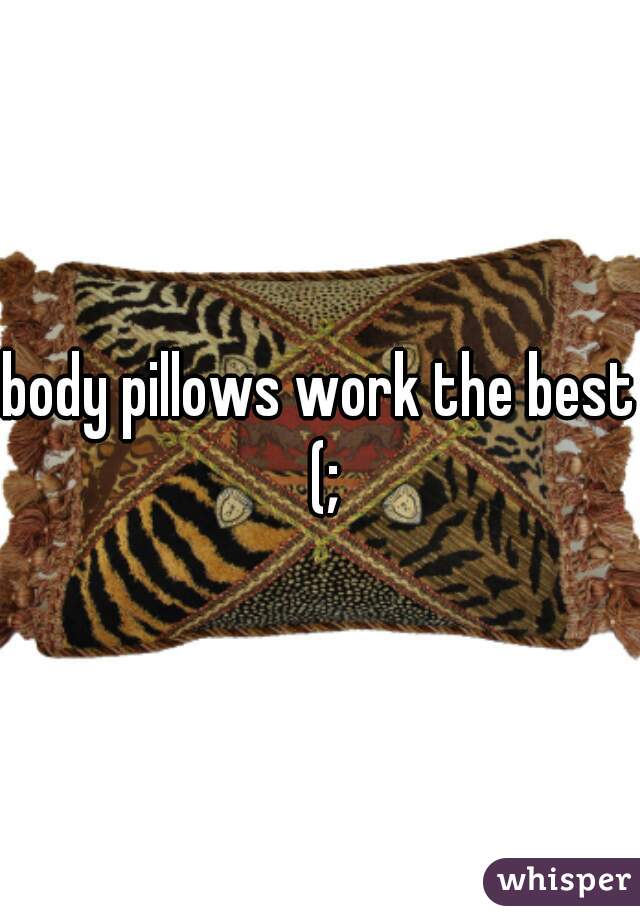 body pillows work the best (;