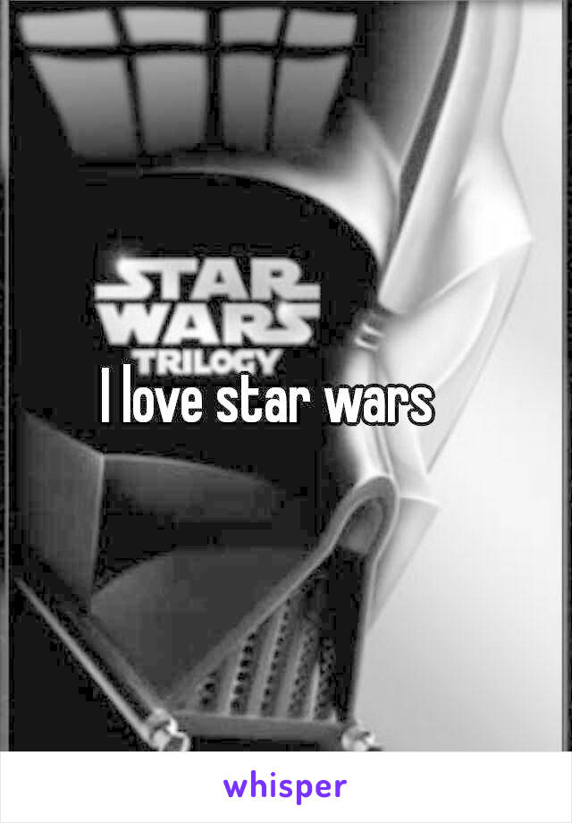 I love star wars   