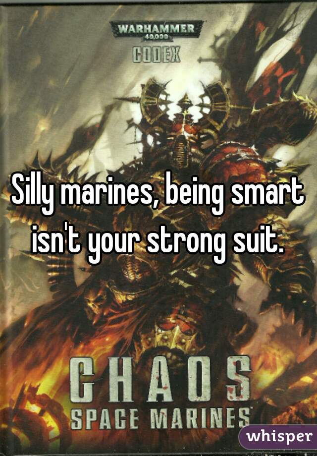 Silly marines, being smart isn't your strong suit. 
