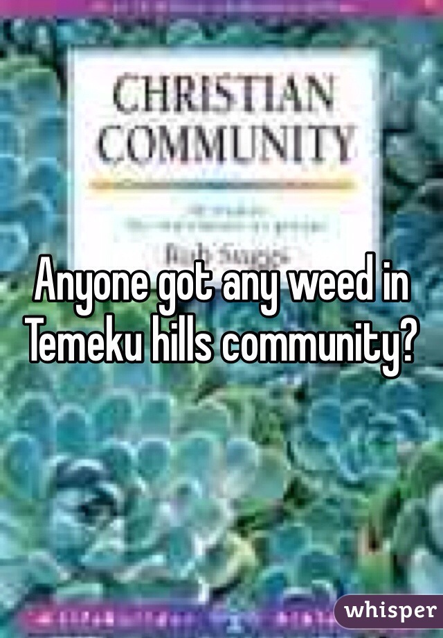 Anyone got any weed in Temeku hills community? 
