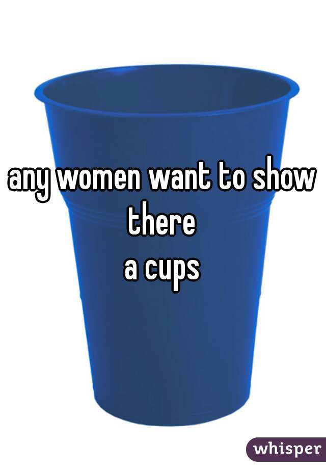 any women want to show there 
a cups

