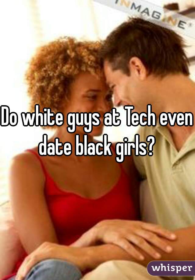 Do white guys at Tech even date black girls? 