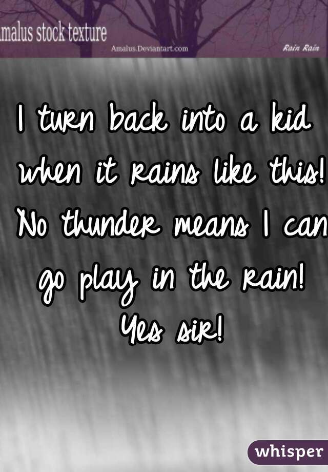 I turn back into a kid when it rains like this! No thunder means I can go play in the rain! Yes sir!