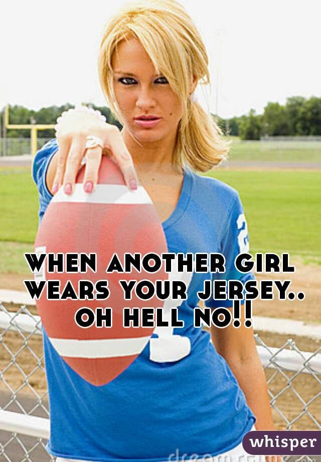 when another girl wears your jersey.. oh hell no!!