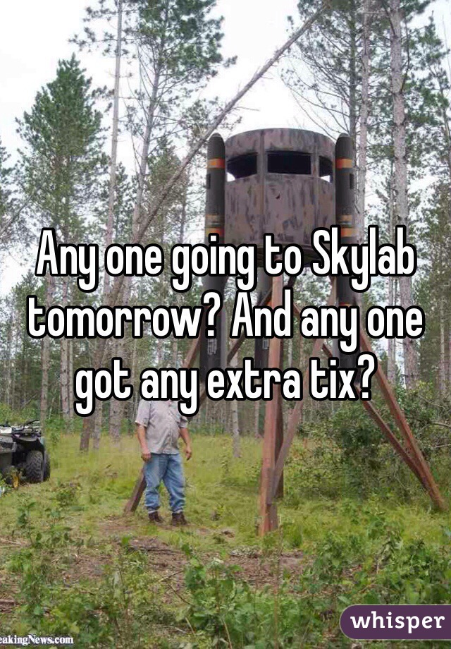Any one going to Skylab tomorrow? And any one got any extra tix?