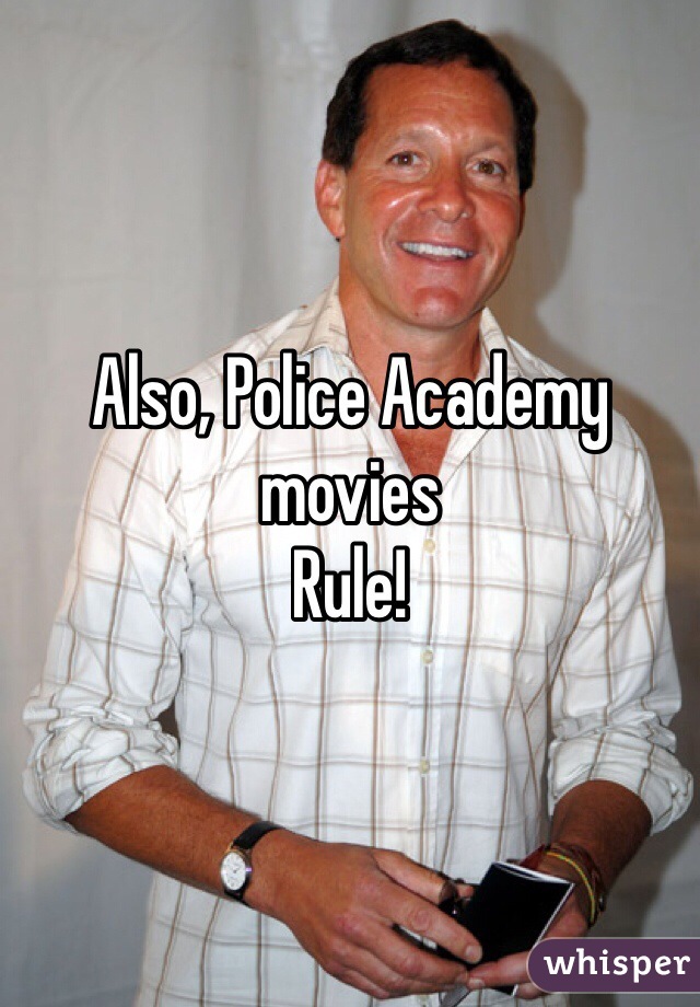 Also, Police Academy movies
Rule!