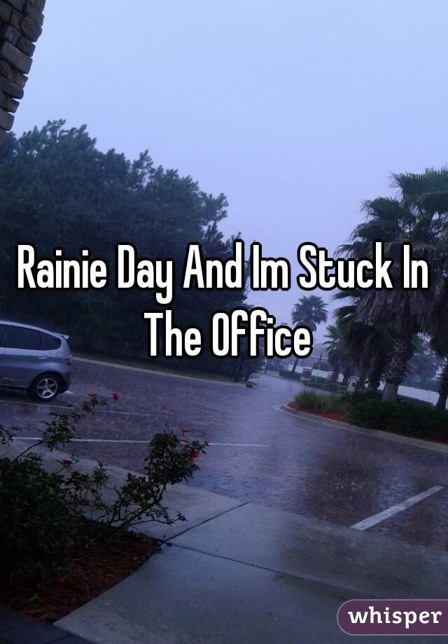 Rainie Day And Im Stuck In The Office