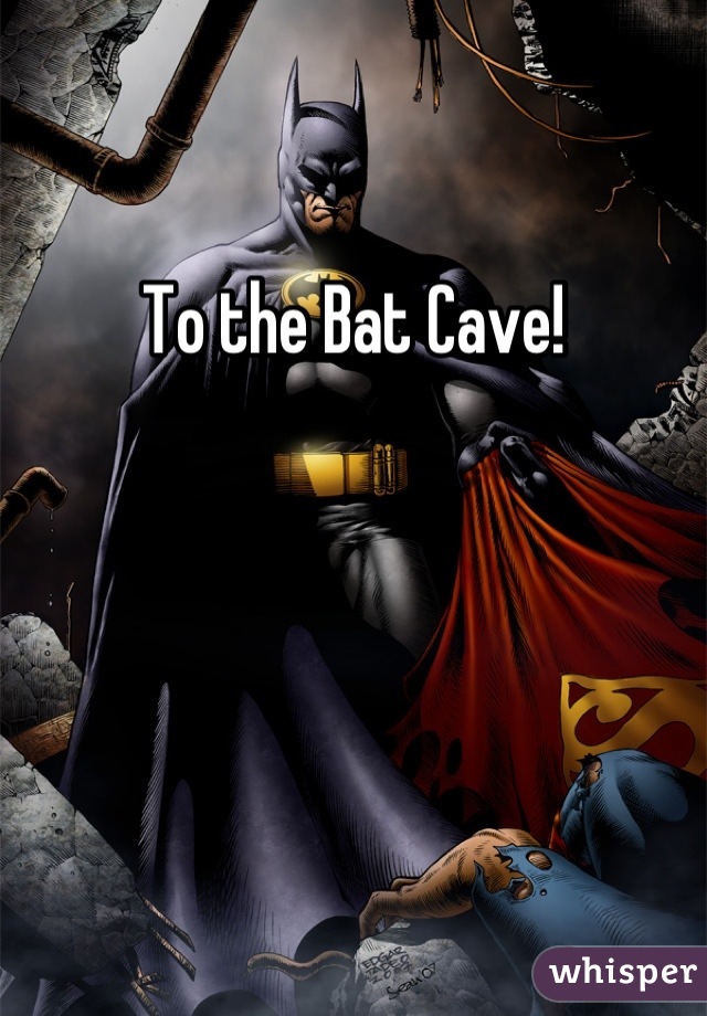 To the Bat Cave!