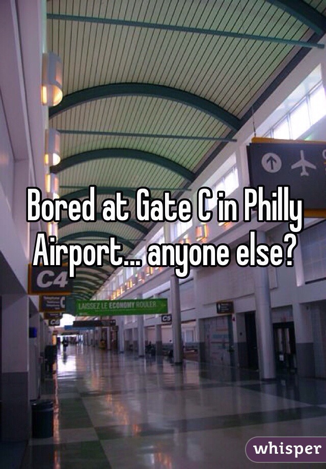 Bored at Gate C in Philly Airport... anyone else?