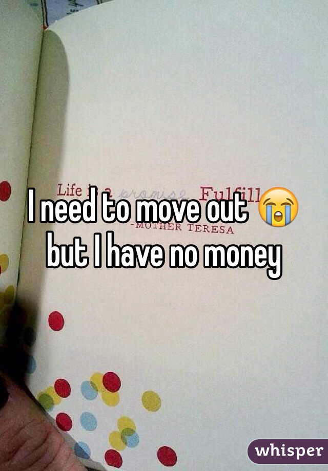I need to move out 😭 but I have no money 