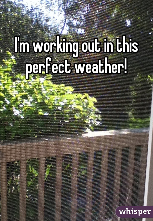 I'm working out in this perfect weather!