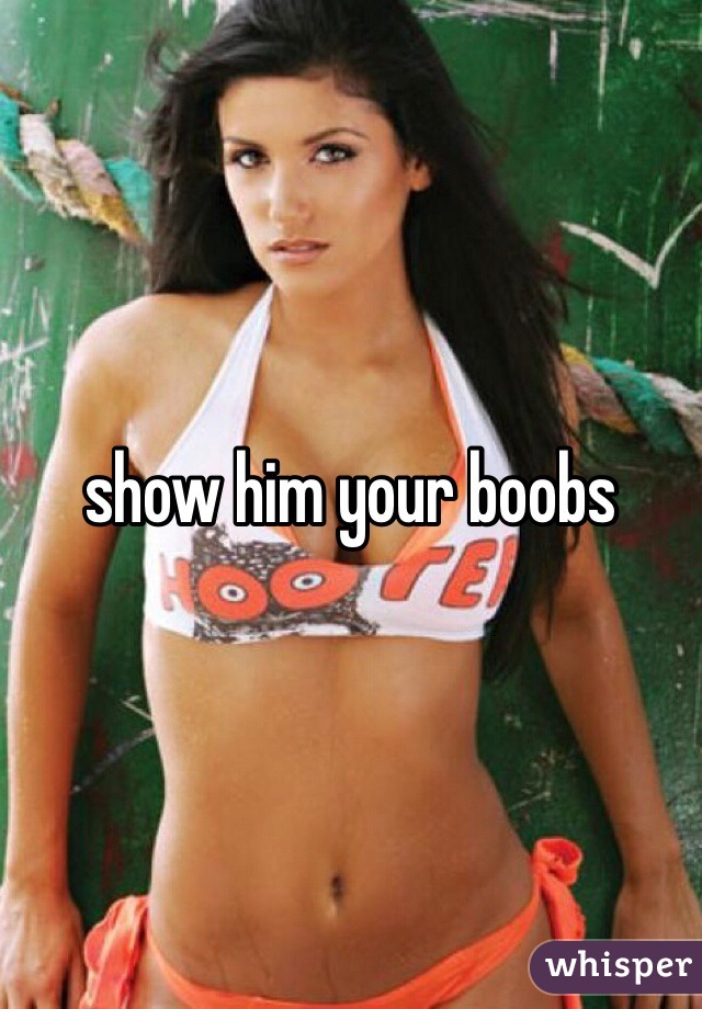 show him your boobs