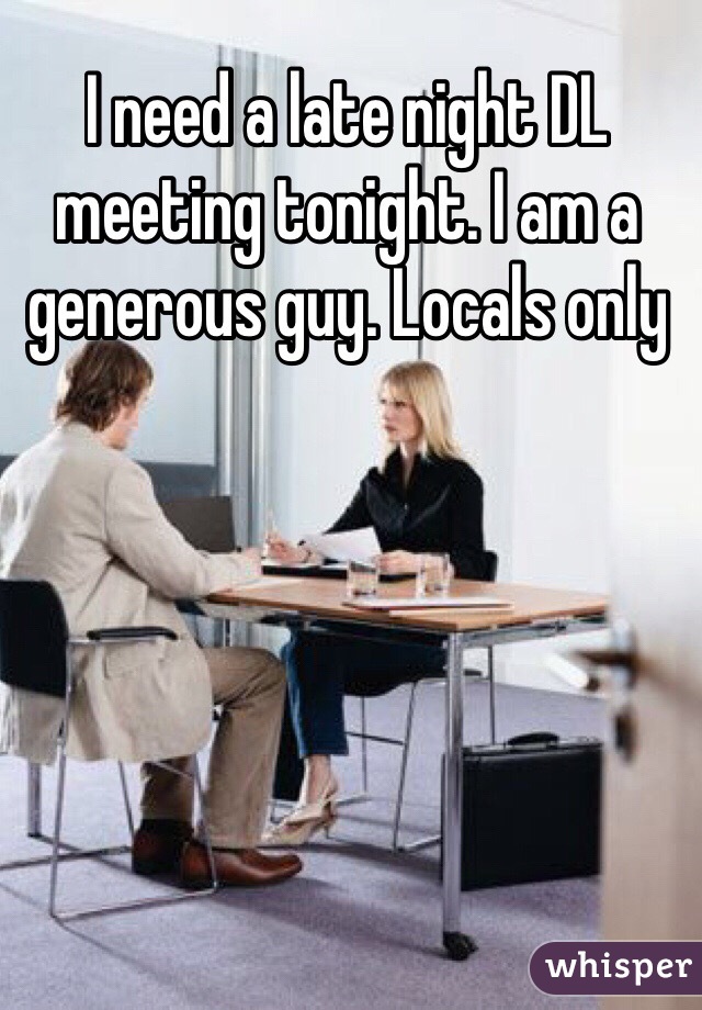I need a late night DL meeting tonight. I am a generous guy. Locals only