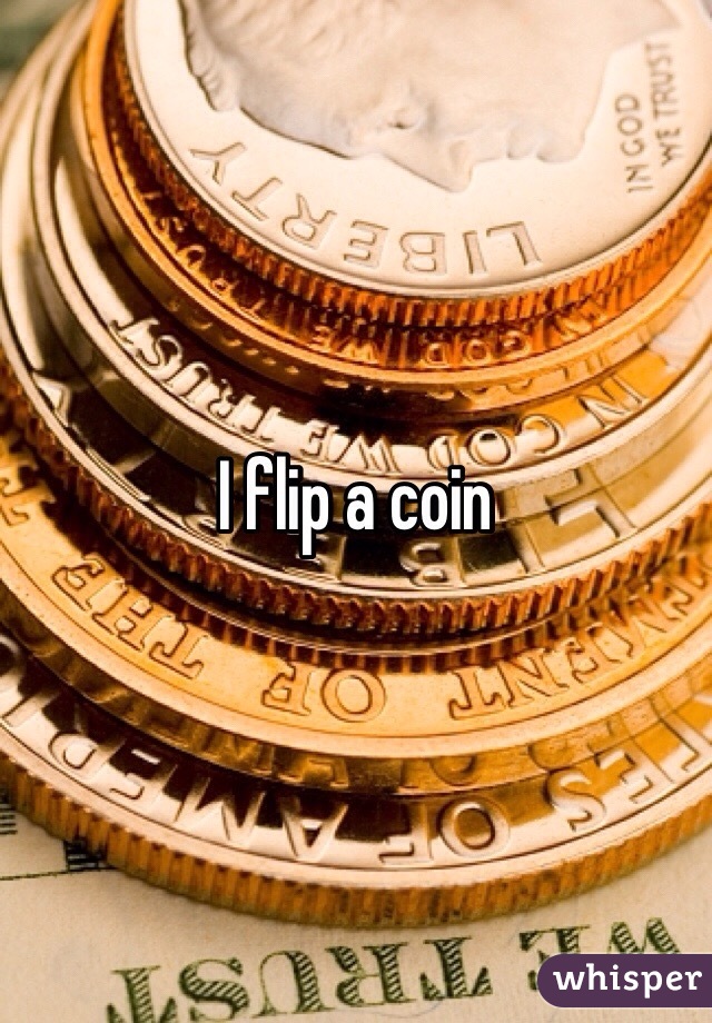 I flip a coin 