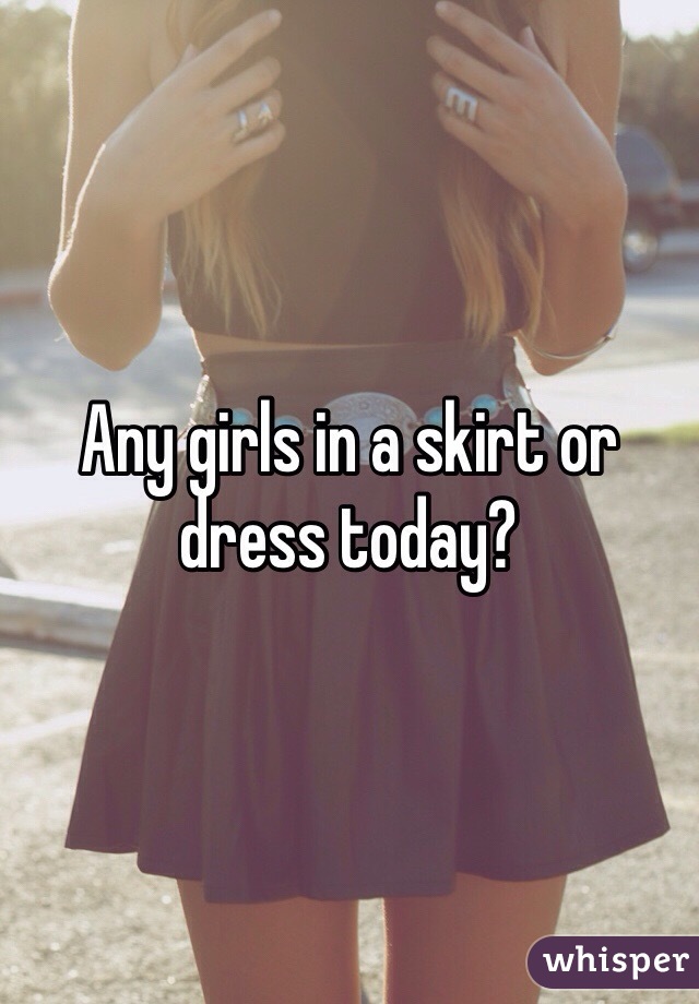 Any girls in a skirt or dress today? 