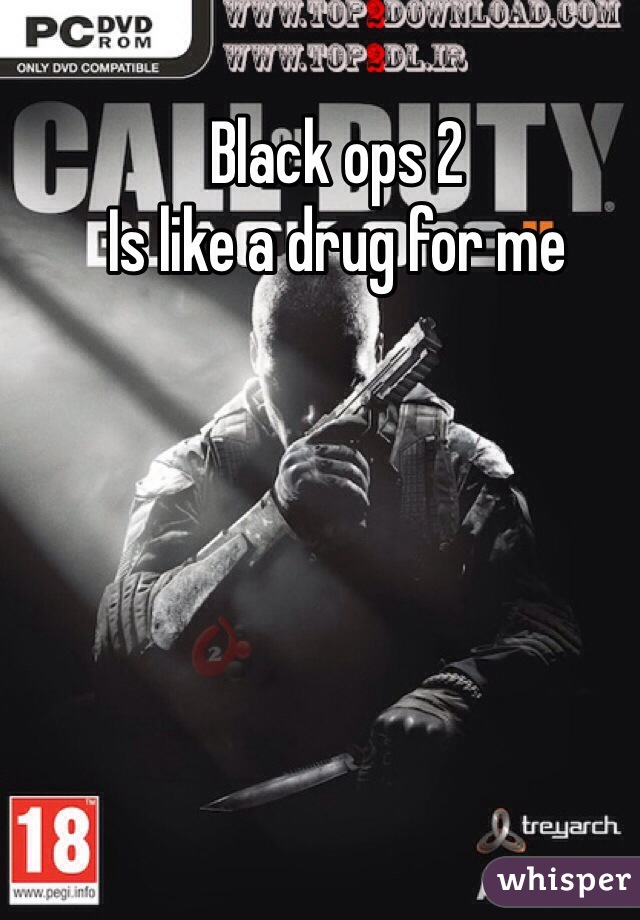 Black ops 2
Is like a drug for me 