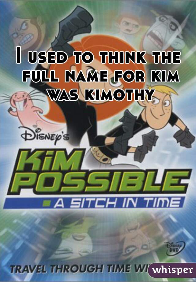 I used to think the full name for kim was kimothy