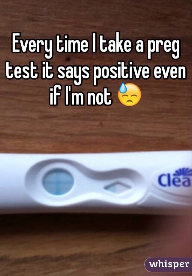 Every time I take a preg test it says positive even if I'm not 😓