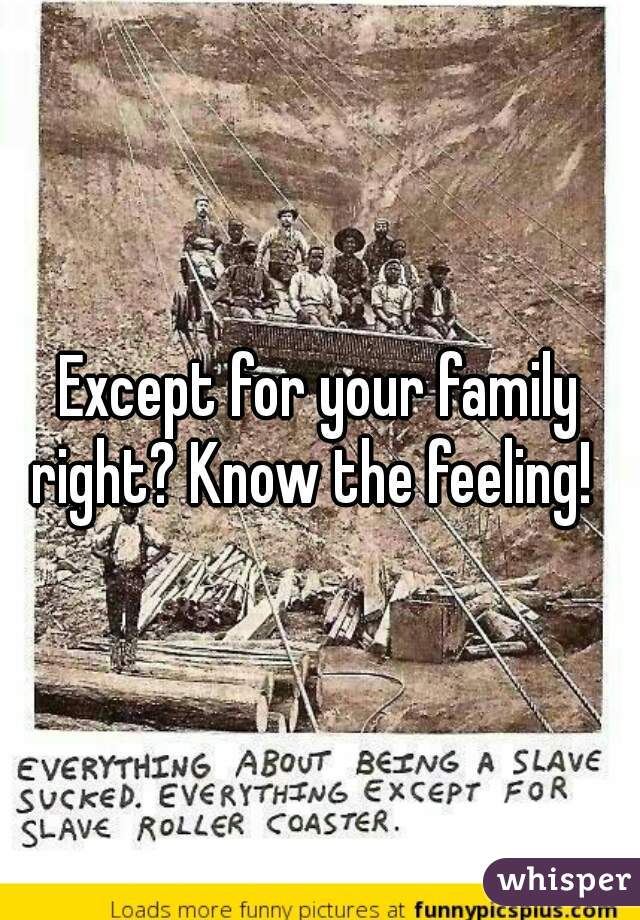 Except for your family right? Know the feeling!  