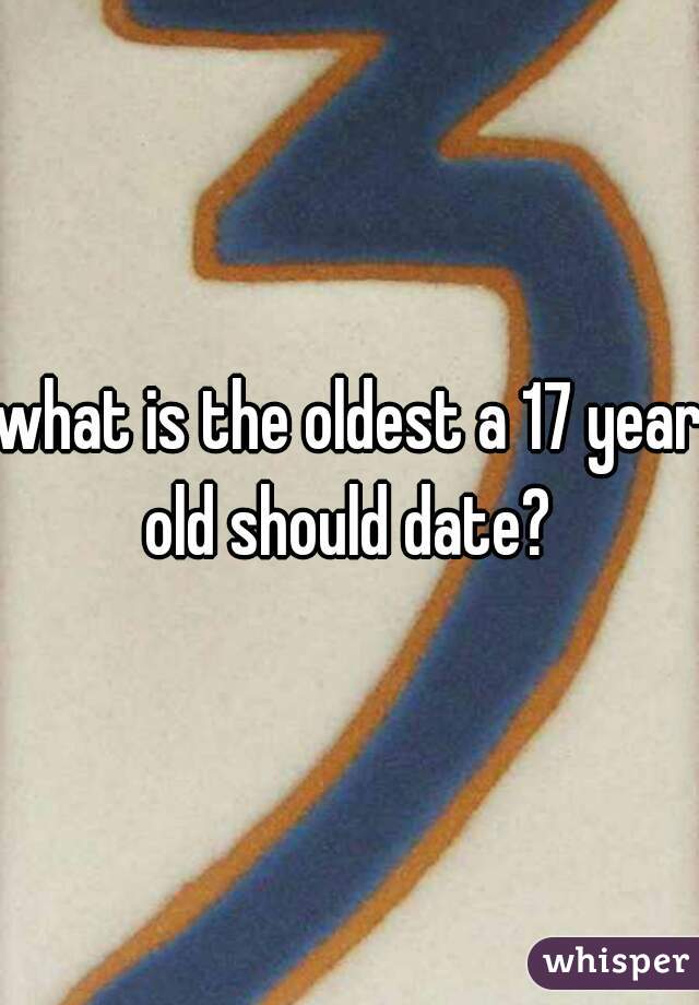 what is the oldest a 17 year old should date? 