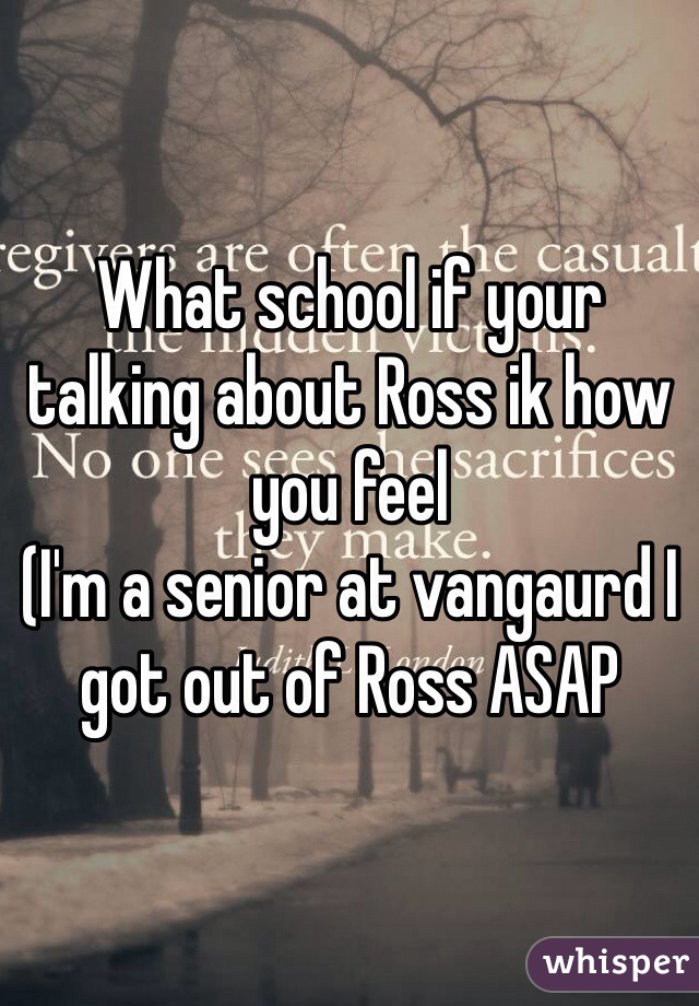 What school if your talking about Ross ik how you feel 
(I'm a senior at vangaurd I got out of Ross ASAP 