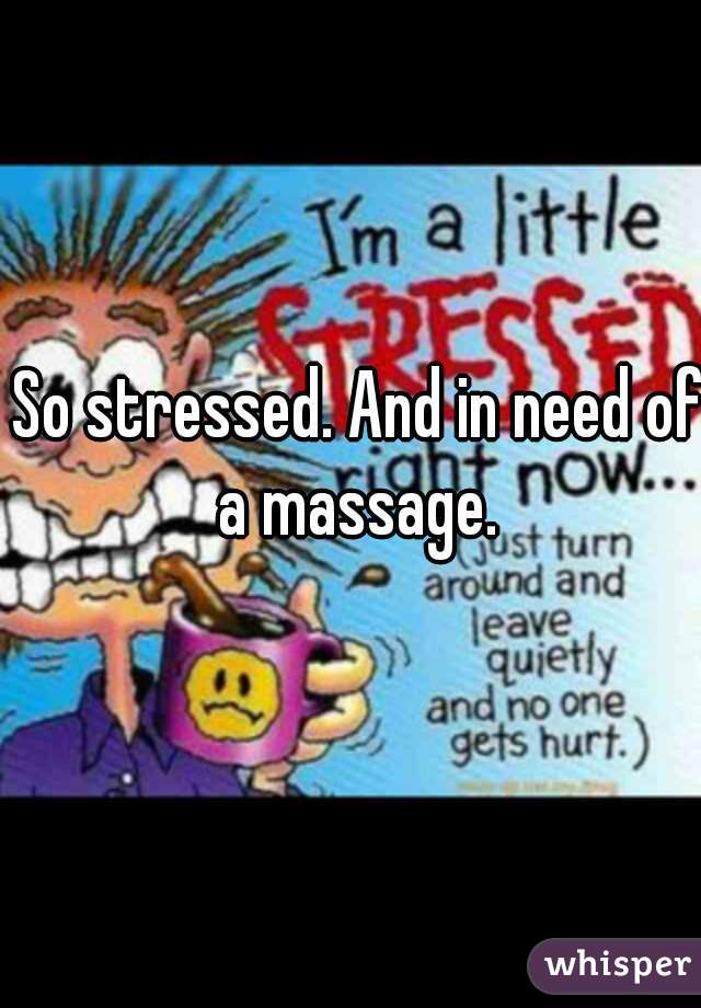 So stressed. And in need of a massage. 