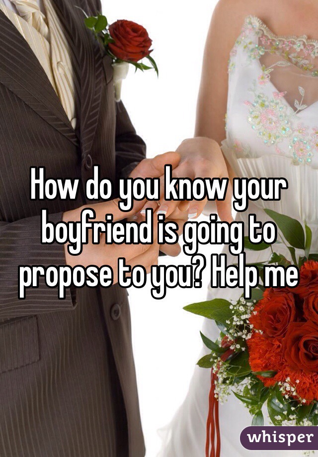 How do you know your boyfriend is going to propose to you? Help me
