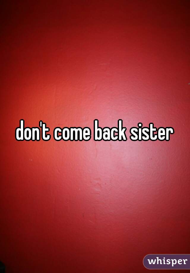 don't come back sister