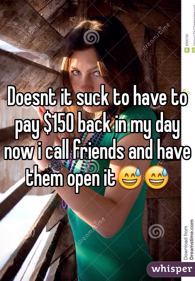 Doesnt it suck to have to pay $150 back in my day now i call friends and have them open it😅😅
